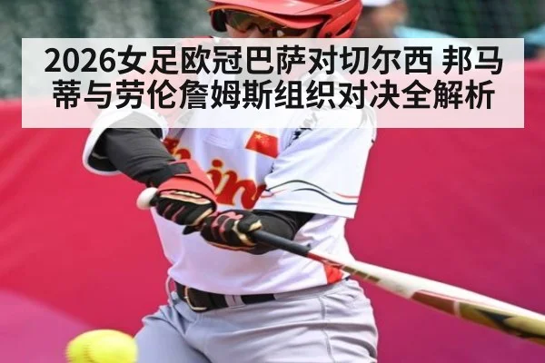 2026女足欧冠巴萨对切尔西 邦马蒂与劳伦詹姆斯组织对决全解析
